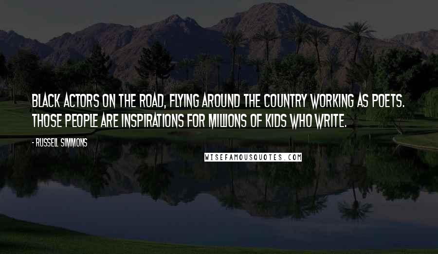 Russell Simmons Quotes: Black actors on the road, flying around the country working as poets. Those people are inspirations for millions of kids who write.