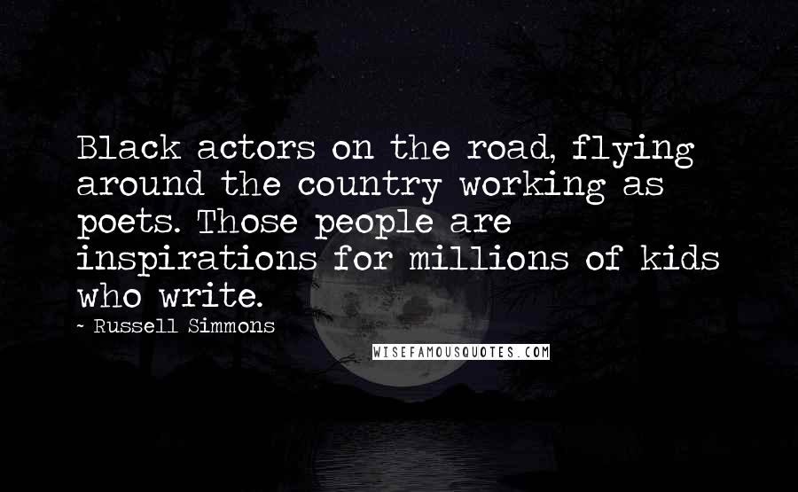 Russell Simmons Quotes: Black actors on the road, flying around the country working as poets. Those people are inspirations for millions of kids who write.