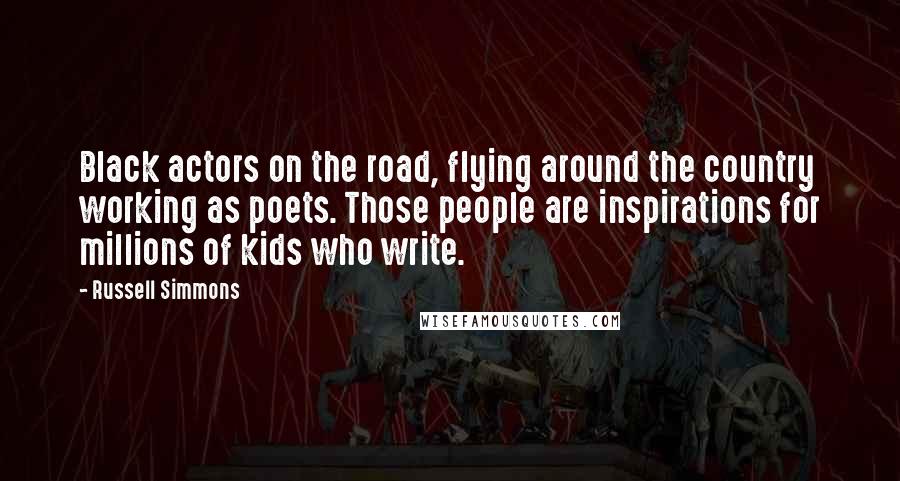 Russell Simmons Quotes: Black actors on the road, flying around the country working as poets. Those people are inspirations for millions of kids who write.