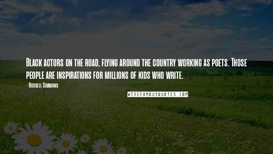 Russell Simmons Quotes: Black actors on the road, flying around the country working as poets. Those people are inspirations for millions of kids who write.