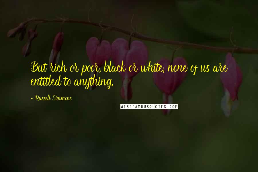 Russell Simmons Quotes: But rich or poor, black or white, none of us are entitled to anything.