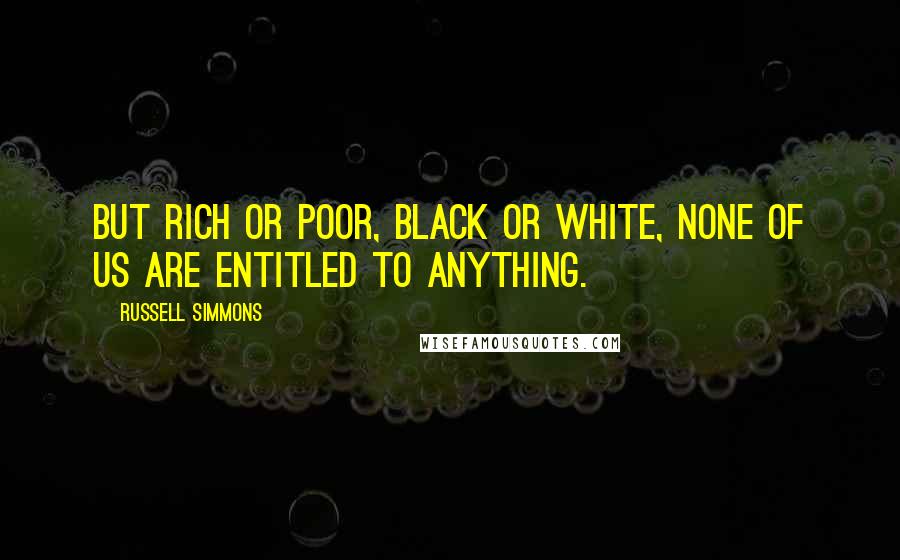 Russell Simmons Quotes: But rich or poor, black or white, none of us are entitled to anything.