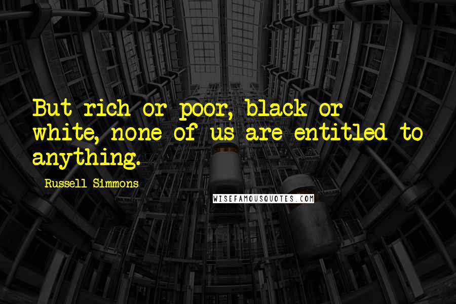 Russell Simmons Quotes: But rich or poor, black or white, none of us are entitled to anything.