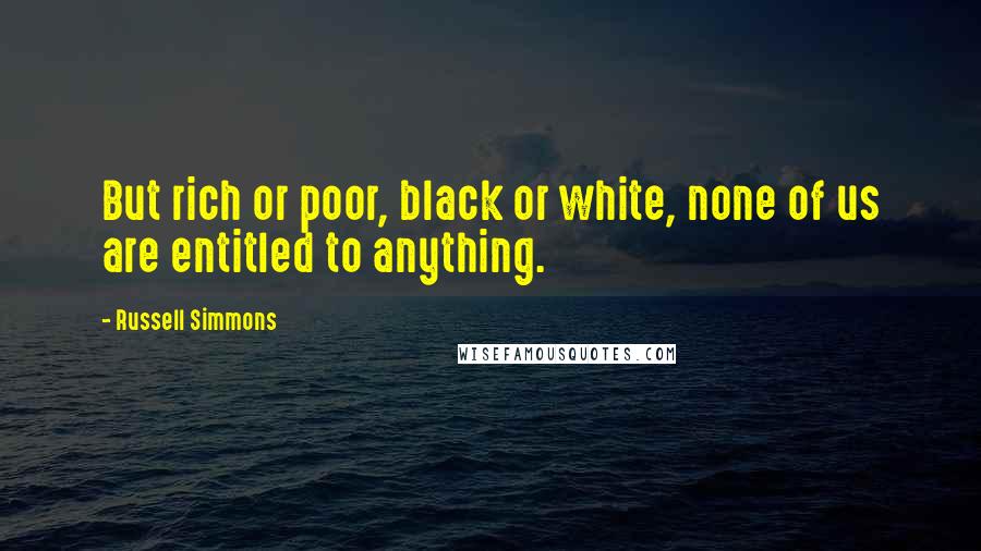 Russell Simmons Quotes: But rich or poor, black or white, none of us are entitled to anything.