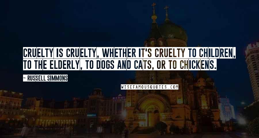 Russell Simmons Quotes: Cruelty is cruelty, whether it's cruelty to children, to the elderly, to dogs and cats, or to chickens.