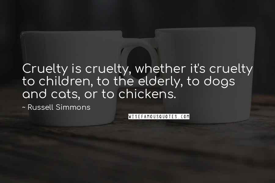 Russell Simmons Quotes: Cruelty is cruelty, whether it's cruelty to children, to the elderly, to dogs and cats, or to chickens.