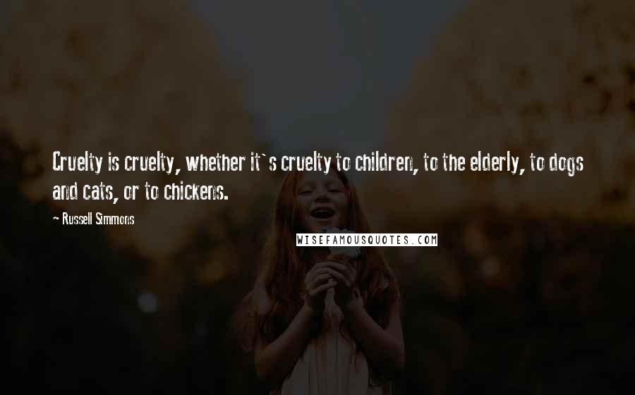Russell Simmons Quotes: Cruelty is cruelty, whether it's cruelty to children, to the elderly, to dogs and cats, or to chickens.