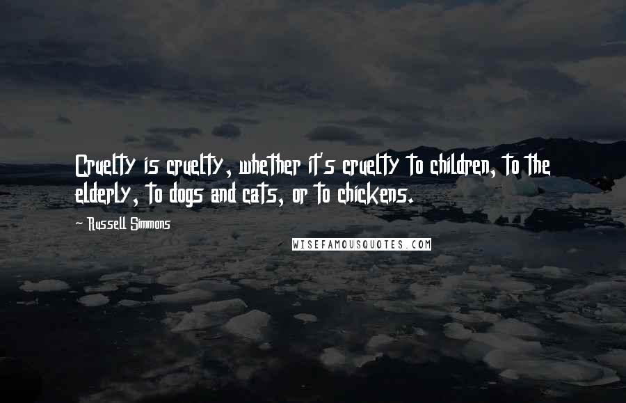 Russell Simmons Quotes: Cruelty is cruelty, whether it's cruelty to children, to the elderly, to dogs and cats, or to chickens.