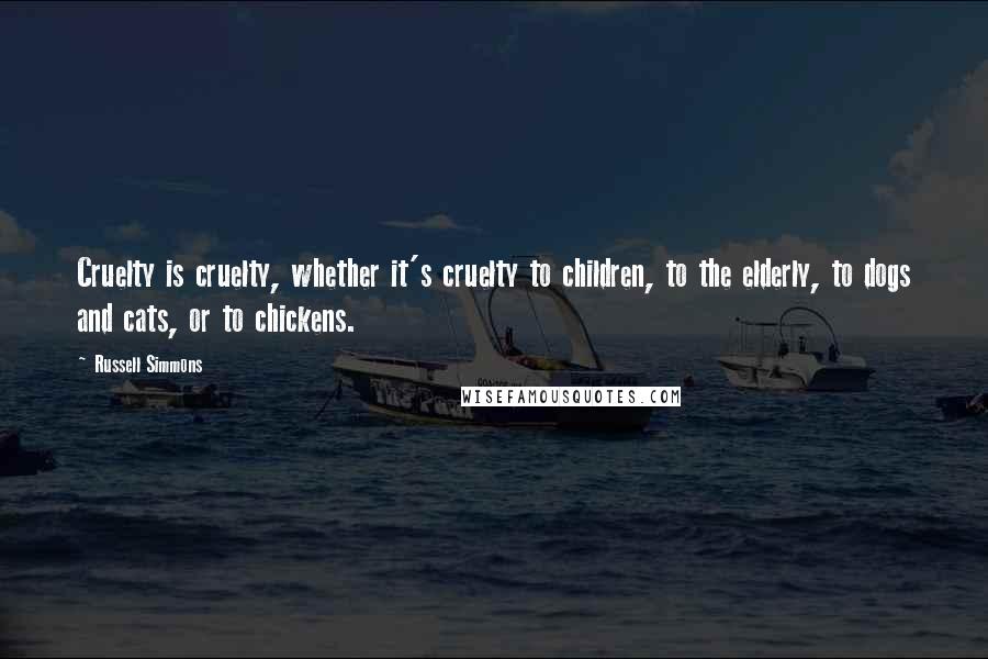 Russell Simmons Quotes: Cruelty is cruelty, whether it's cruelty to children, to the elderly, to dogs and cats, or to chickens.