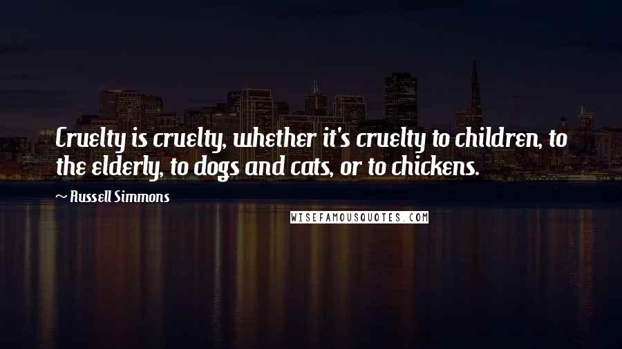 Russell Simmons Quotes: Cruelty is cruelty, whether it's cruelty to children, to the elderly, to dogs and cats, or to chickens.