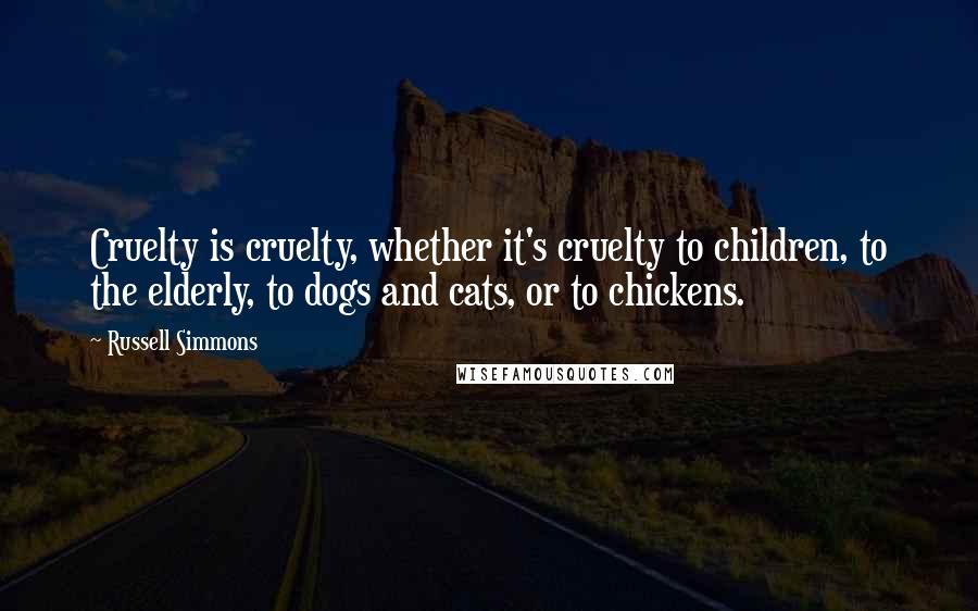 Russell Simmons Quotes: Cruelty is cruelty, whether it's cruelty to children, to the elderly, to dogs and cats, or to chickens.