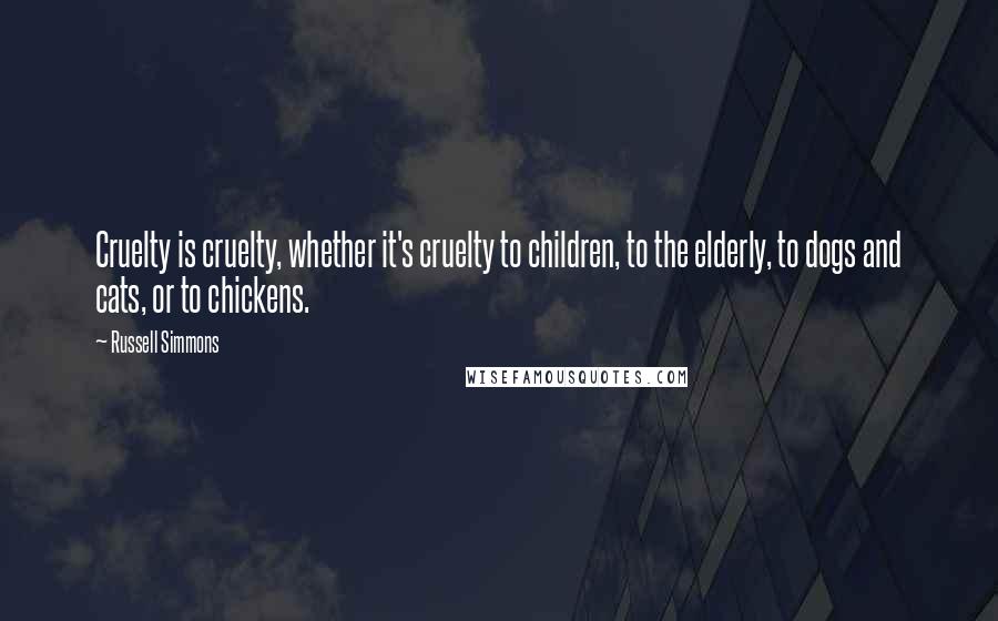 Russell Simmons Quotes: Cruelty is cruelty, whether it's cruelty to children, to the elderly, to dogs and cats, or to chickens.