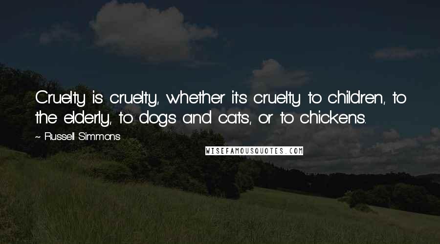 Russell Simmons Quotes: Cruelty is cruelty, whether it's cruelty to children, to the elderly, to dogs and cats, or to chickens.