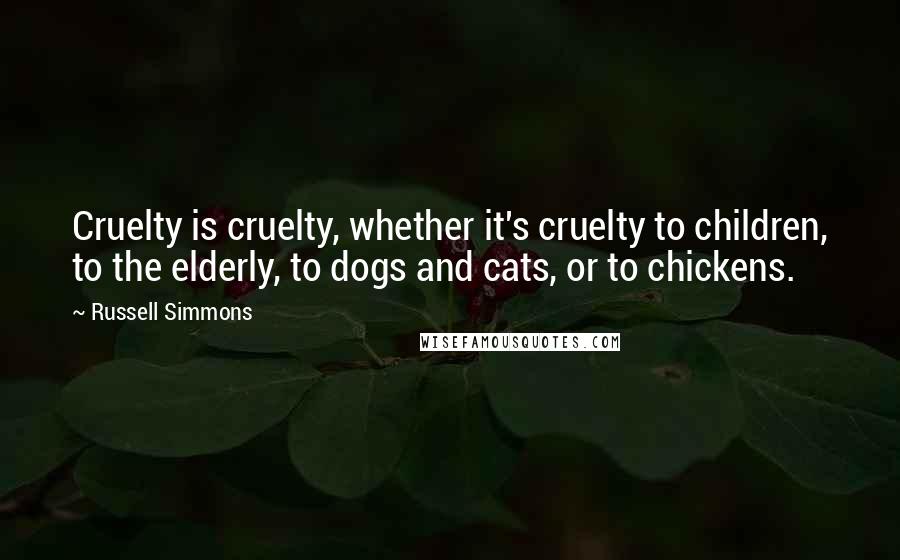 Russell Simmons Quotes: Cruelty is cruelty, whether it's cruelty to children, to the elderly, to dogs and cats, or to chickens.