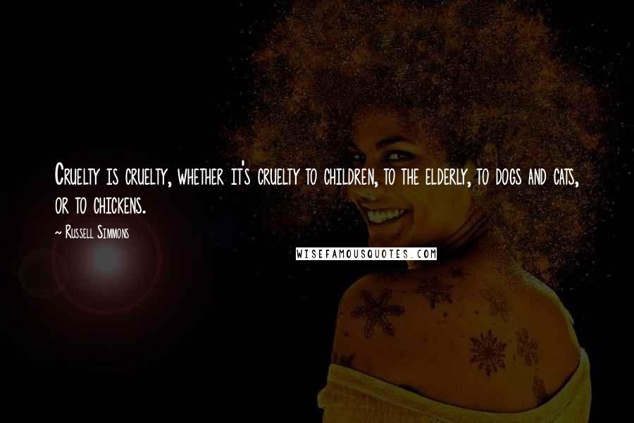 Russell Simmons Quotes: Cruelty is cruelty, whether it's cruelty to children, to the elderly, to dogs and cats, or to chickens.