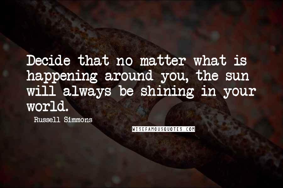 Russell Simmons Quotes: Decide that no matter what is happening around you, the sun will always be shining in your world.