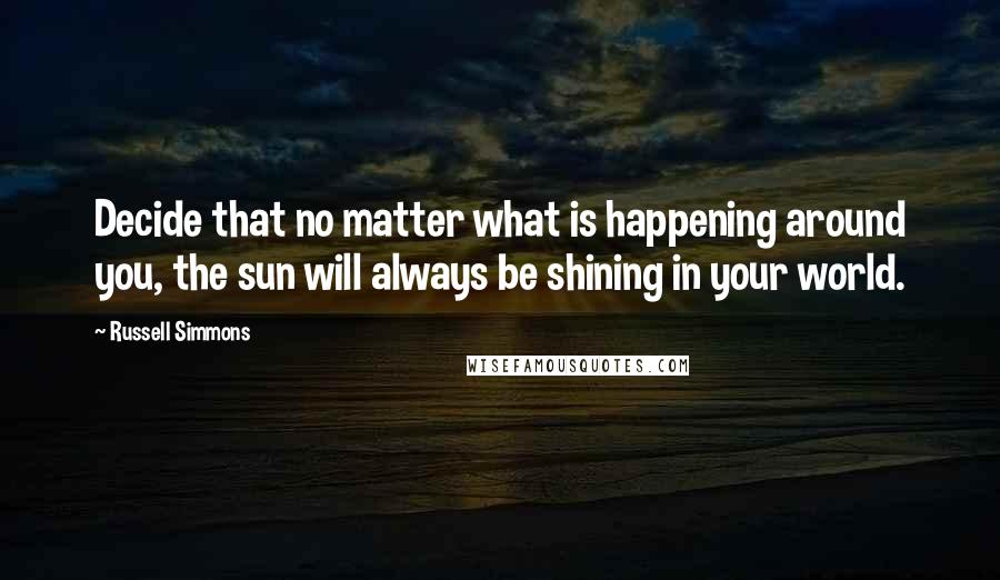 Russell Simmons Quotes: Decide that no matter what is happening around you, the sun will always be shining in your world.