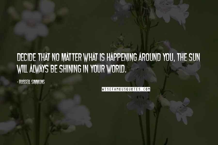 Russell Simmons Quotes: Decide that no matter what is happening around you, the sun will always be shining in your world.