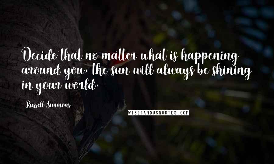 Russell Simmons Quotes: Decide that no matter what is happening around you, the sun will always be shining in your world.