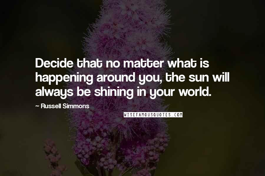 Russell Simmons Quotes: Decide that no matter what is happening around you, the sun will always be shining in your world.