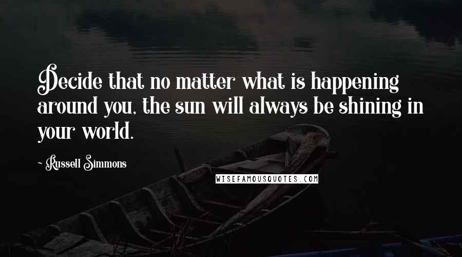 Russell Simmons Quotes: Decide that no matter what is happening around you, the sun will always be shining in your world.