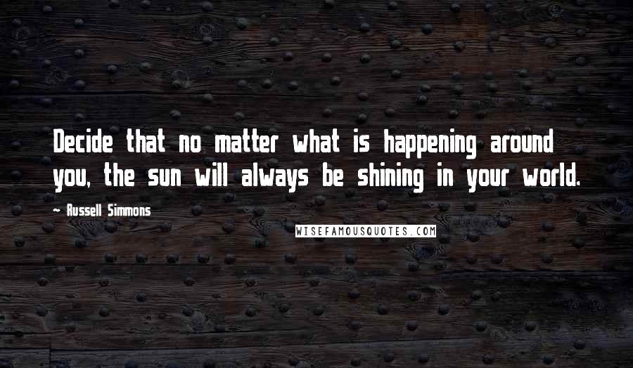 Russell Simmons Quotes: Decide that no matter what is happening around you, the sun will always be shining in your world.