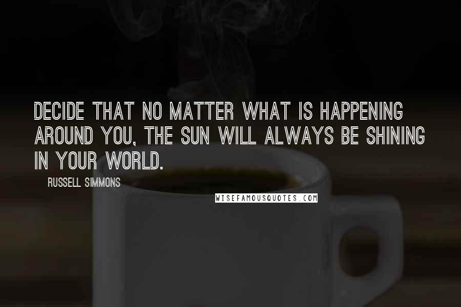 Russell Simmons Quotes: Decide that no matter what is happening around you, the sun will always be shining in your world.
