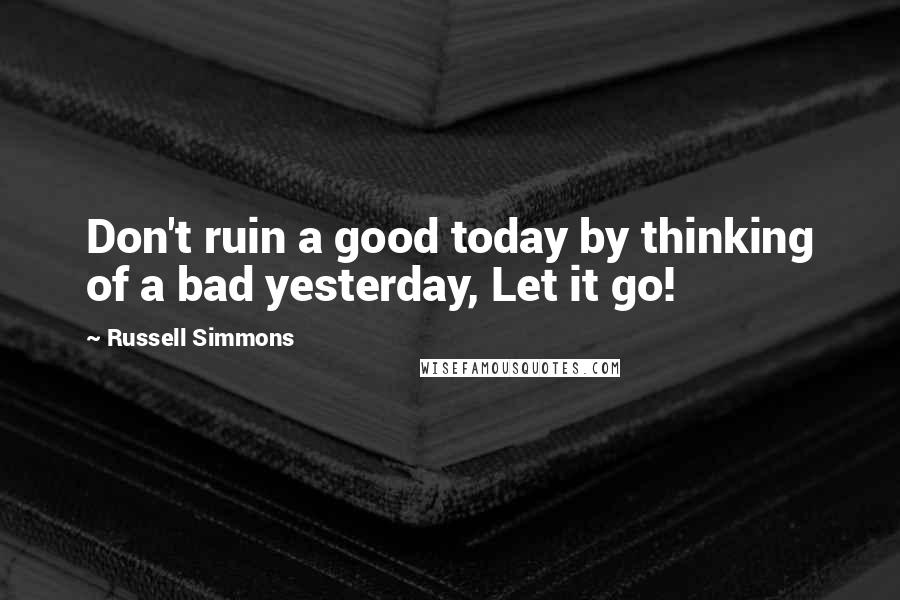 Russell Simmons Quotes: Don't ruin a good today by thinking of a bad yesterday, Let it go!
