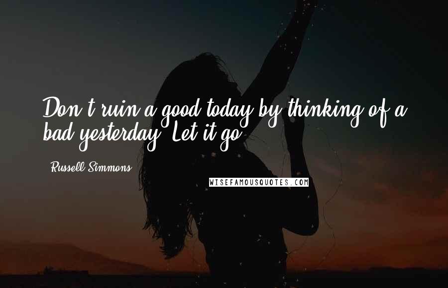 Russell Simmons Quotes: Don't ruin a good today by thinking of a bad yesterday, Let it go!