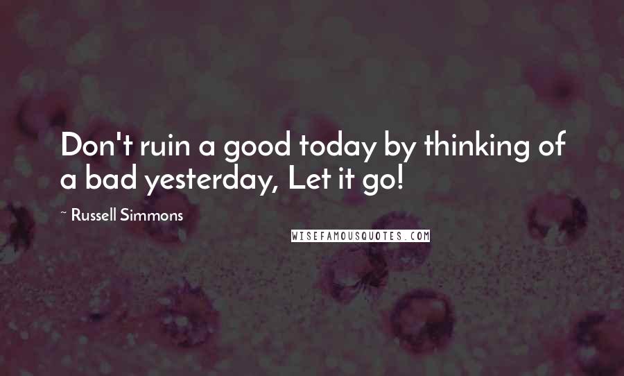 Russell Simmons Quotes: Don't ruin a good today by thinking of a bad yesterday, Let it go!