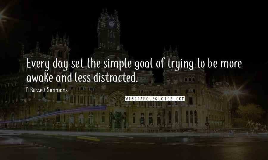 Russell Simmons Quotes: Every day set the simple goal of trying to be more awake and less distracted.