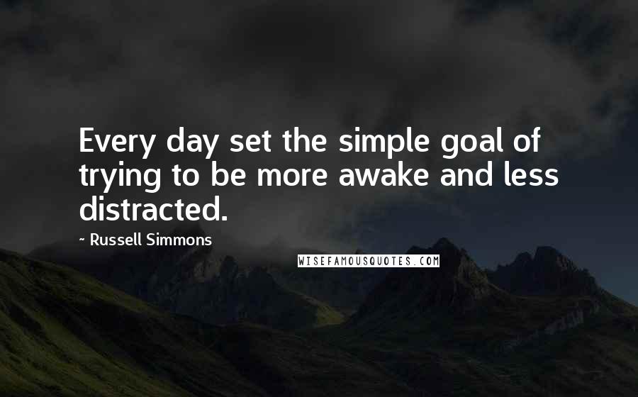 Russell Simmons Quotes: Every day set the simple goal of trying to be more awake and less distracted.