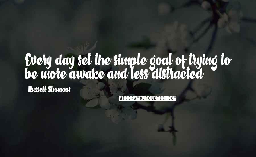 Russell Simmons Quotes: Every day set the simple goal of trying to be more awake and less distracted.