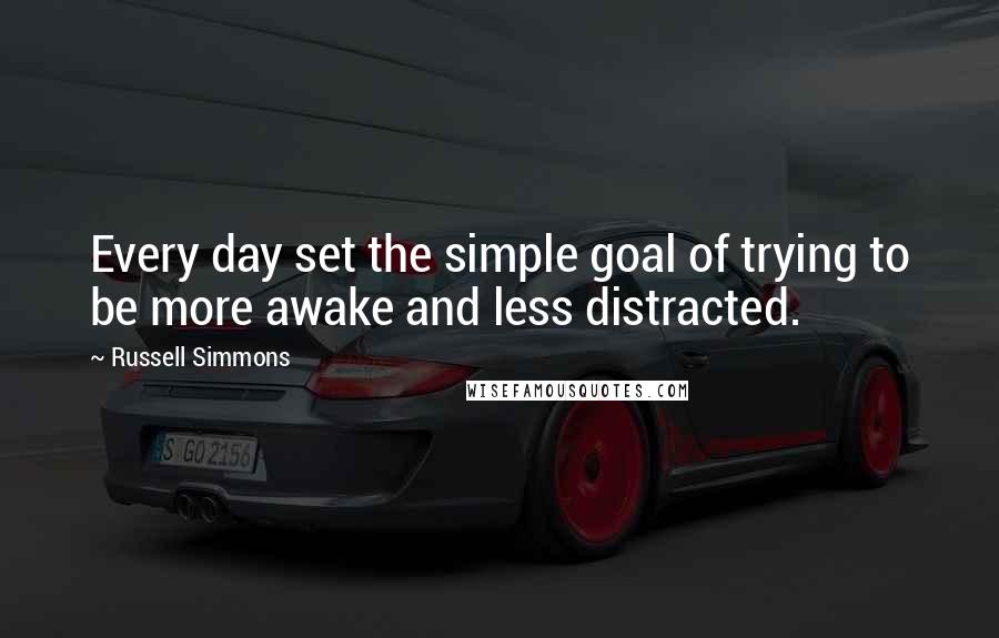 Russell Simmons Quotes: Every day set the simple goal of trying to be more awake and less distracted.