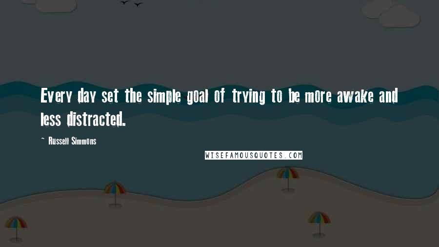 Russell Simmons Quotes: Every day set the simple goal of trying to be more awake and less distracted.