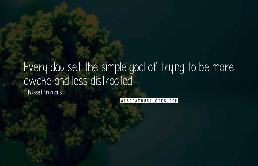 Russell Simmons Quotes: Every day set the simple goal of trying to be more awake and less distracted.