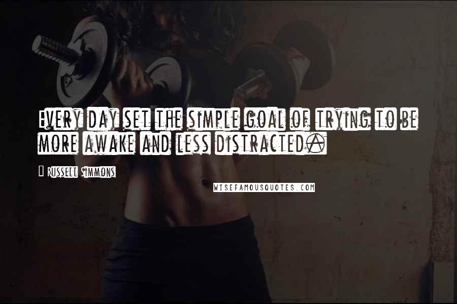 Russell Simmons Quotes: Every day set the simple goal of trying to be more awake and less distracted.