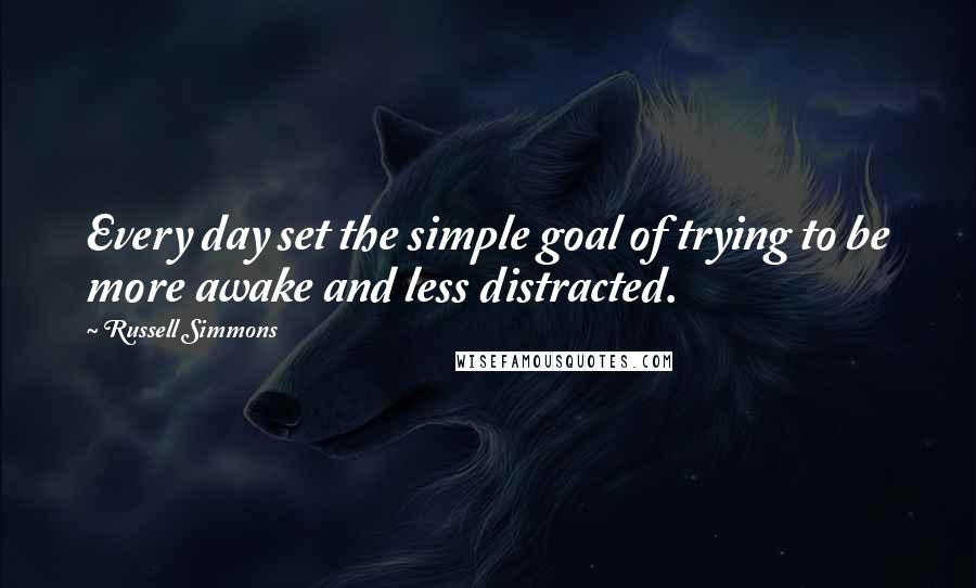 Russell Simmons Quotes: Every day set the simple goal of trying to be more awake and less distracted.