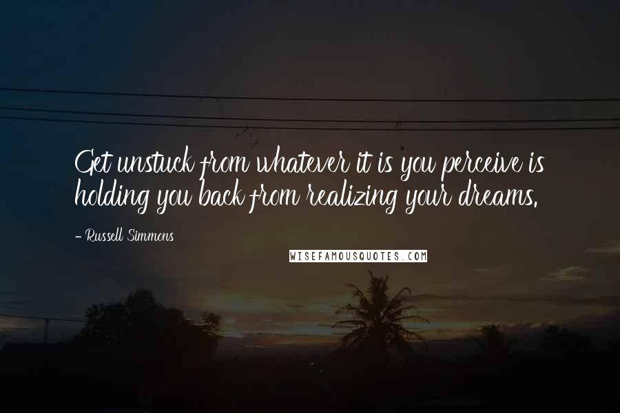 Russell Simmons Quotes: Get unstuck from whatever it is you perceive is holding you back from realizing your dreams.