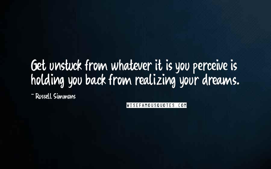 Russell Simmons Quotes: Get unstuck from whatever it is you perceive is holding you back from realizing your dreams.