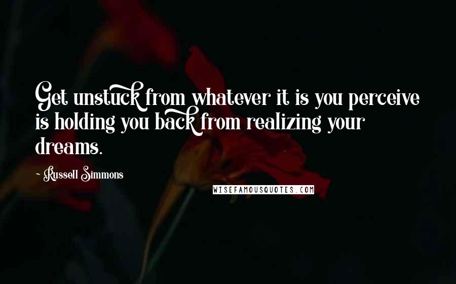 Russell Simmons Quotes: Get unstuck from whatever it is you perceive is holding you back from realizing your dreams.