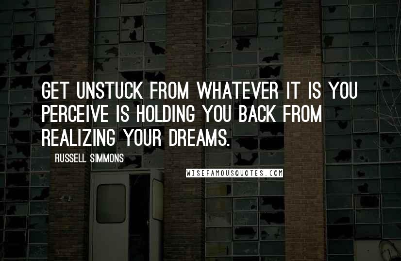 Russell Simmons Quotes: Get unstuck from whatever it is you perceive is holding you back from realizing your dreams.