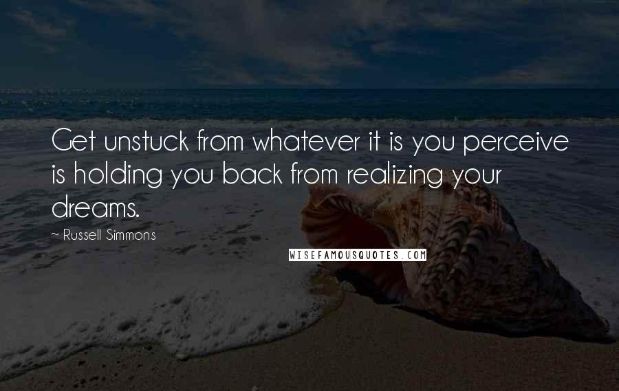Russell Simmons Quotes: Get unstuck from whatever it is you perceive is holding you back from realizing your dreams.