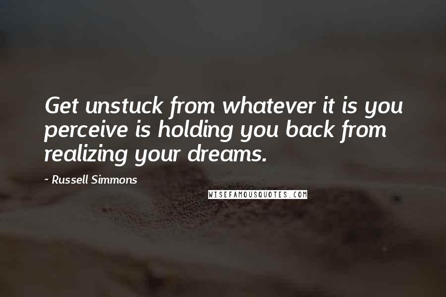 Russell Simmons Quotes: Get unstuck from whatever it is you perceive is holding you back from realizing your dreams.