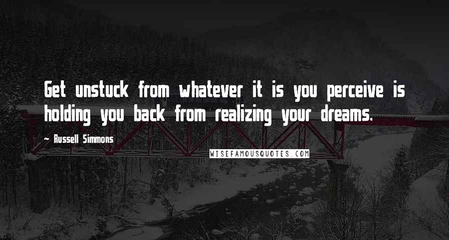 Russell Simmons Quotes: Get unstuck from whatever it is you perceive is holding you back from realizing your dreams.