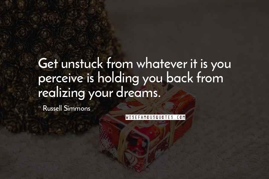 Russell Simmons Quotes: Get unstuck from whatever it is you perceive is holding you back from realizing your dreams.