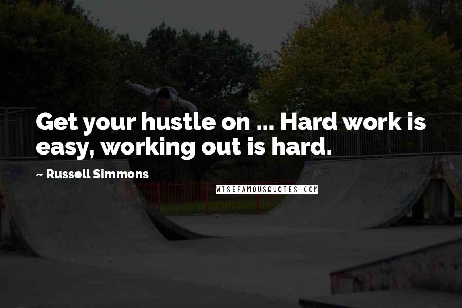 Russell Simmons Quotes: Get your hustle on ... Hard work is easy, working out is hard.