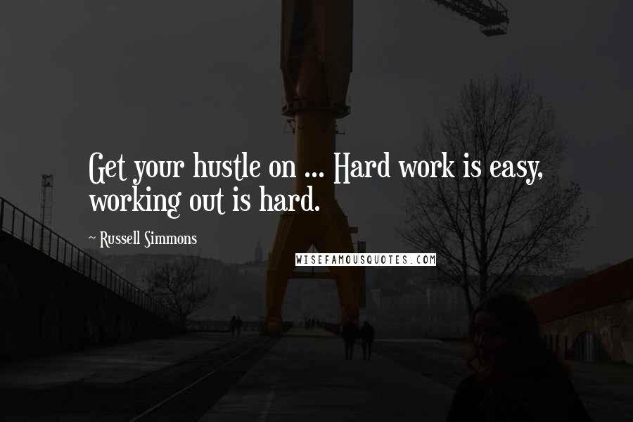 Russell Simmons Quotes: Get your hustle on ... Hard work is easy, working out is hard.