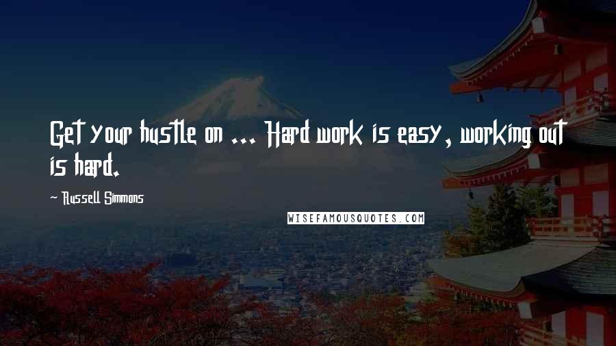 Russell Simmons Quotes: Get your hustle on ... Hard work is easy, working out is hard.