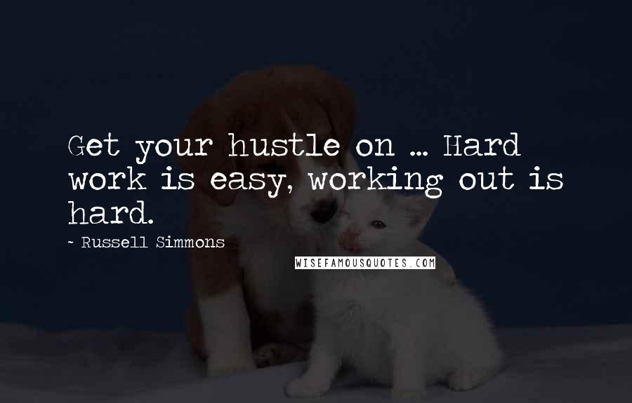 Russell Simmons Quotes: Get your hustle on ... Hard work is easy, working out is hard.